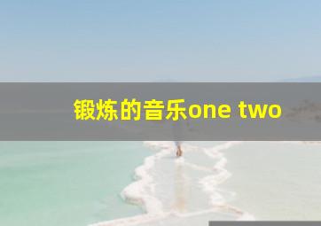 锻炼的音乐one two